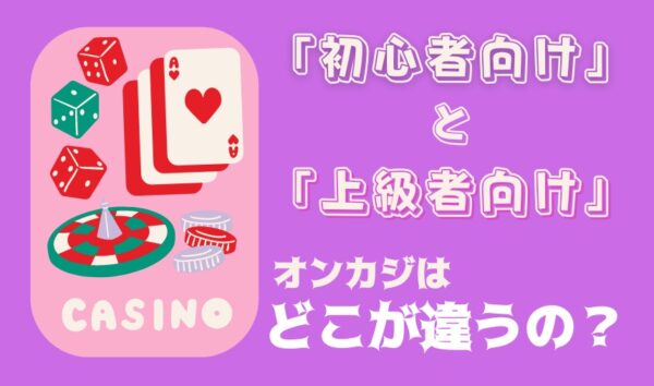 初心者向けと上級者向け オンカジはどこが違うの?