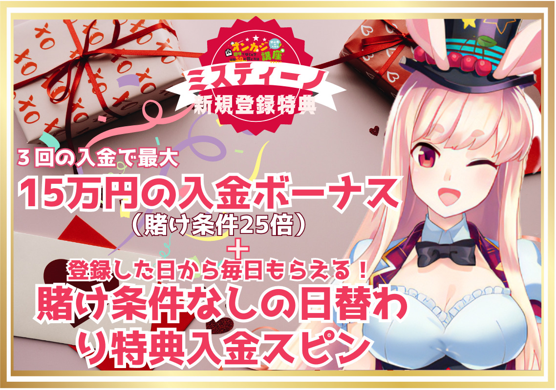 ミスティーノ(Mystino)新規登録特典 3回の入金ボーナス(賭け条件25倍) +賭け条件なしの日替わり特典入金スピン